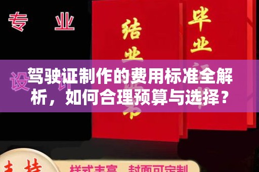 汉阳驾驶证制作的费用标准全解析，如何合理预算与选择？